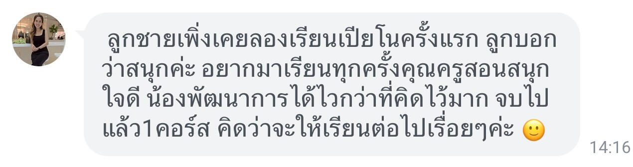 รูปแชทรีวิวครูไอซ์ ชาคริตจากคุณแม่น้องเบอร์ตั้น ลูกชายเพิ่งเคยเรียนเปียโนครั้งแรก ลูกบอกว่าสนุกค่ะ อยากมาเรียนทุกครั้ง คุณครูสอนสนุกใจดี น้องพัฒนาการได้ไวกว่าที่คิดไว้มาก จบไปแล้วหนึ่งคอร์ส คิดว่าจะให้เรียนต่อไปเรื่อยๆค่ะ
