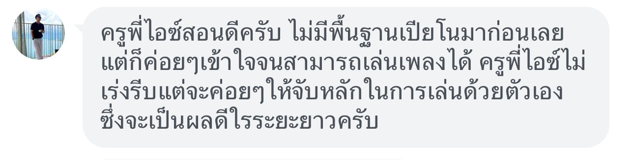 รูปแชทรีวิวครูไอซ์ ชาคริตจากคุณภู ครูพี่ไอซ์สอนดีครับ ไม่มีพื้นฐานเปียโนมาก่อนเลยแต่ก็ค่อยค่อยเข้าใจจนสามารถเล่นเพลงได้ ครูพี่ไอซ์ไม่เร่งรีบแต่จะค่อยๆให้จับหลักในการเล่นด้วยตัวเองซึ่งจะเป็นผลดีในระยะยาวครับ